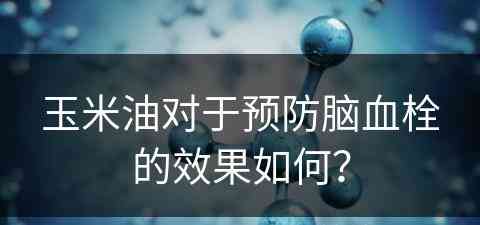 玉米油对于预防脑血栓的效果如何？